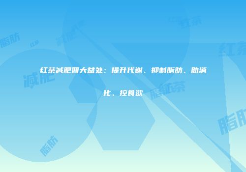 红茶减肥四大益处：提升代谢、抑制脂肪、助消化、控食欲