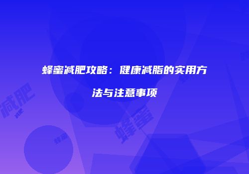 蜂蜜减肥攻略：健康减脂的实用方法与注意事项