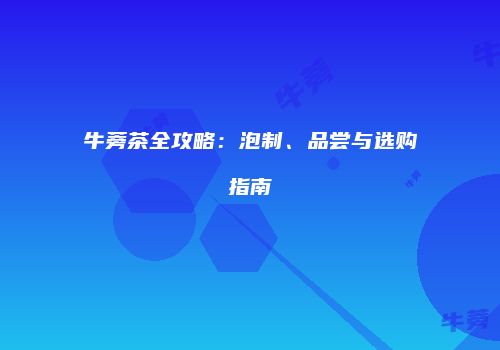 牛蒡茶全攻略：泡制、品尝与选购指南