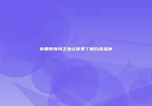 寿眉的独特之处让你更了解白茶品种