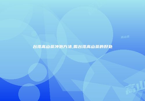 台湾高山茶冲泡方法,喝台湾高山茶的好处