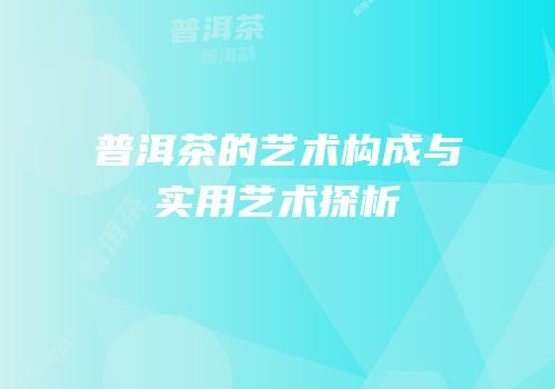 普洱茶的艺术构成与实用艺术探析
