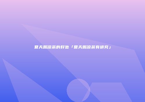 夏天喝凉茶的好处「夏天喝凉茶有讲究」