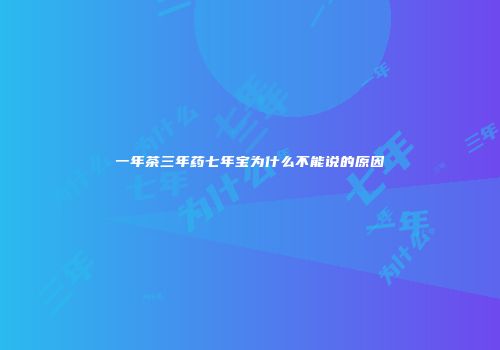 一年茶三年药七年宝为什么不能说的原因