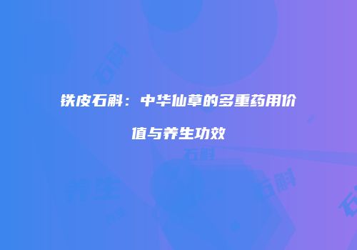 铁皮石斛：中华仙草的多重药用价值与养生功效