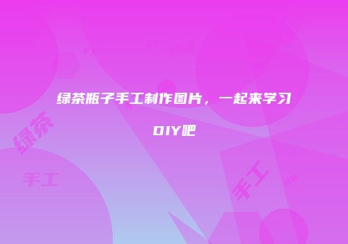 绿茶瓶子手工制作图片，一起来学习DIY吧
