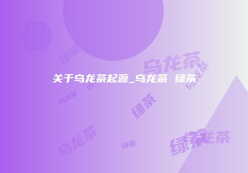 关于乌龙茶起源_乌龙茶 绿茶