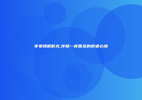 享受闲暇时光,伴随一杯香茶的舒适心情