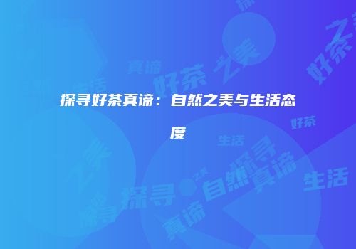 探寻好茶真谛：自然之美与生活态度
