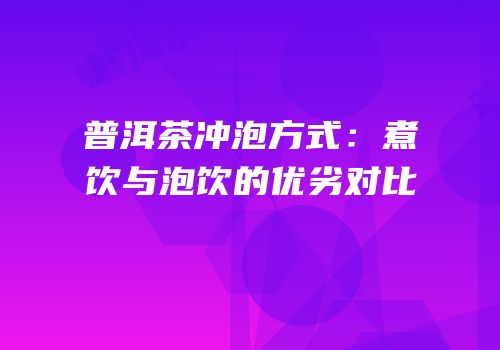 普洱茶冲泡方式：煮饮与泡饮的优劣对比