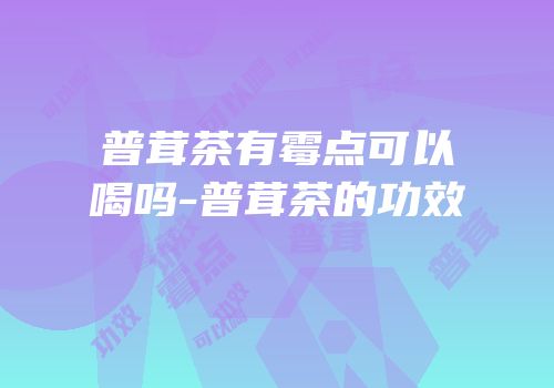 普茸茶有霉点可以喝吗-普茸茶的功效