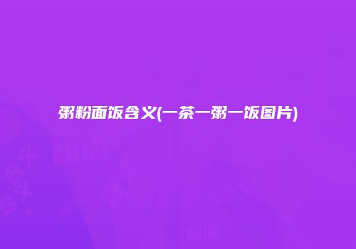粥粉面饭含义(一茶一粥一饭图片)