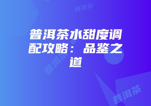 普洱茶水甜度调配攻略：品鉴之道