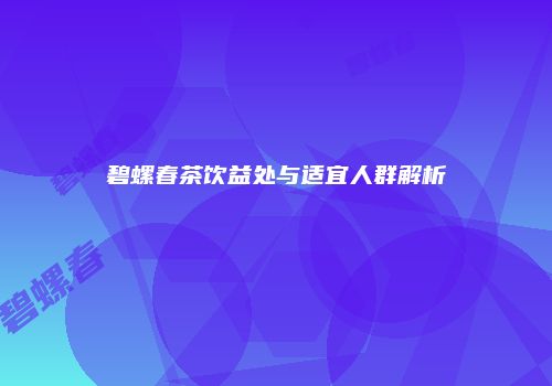 碧螺春茶饮益处与适宜人群解析
