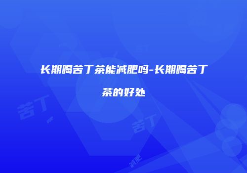 长期喝苦丁茶能减肥吗-长期喝苦丁茶的好处