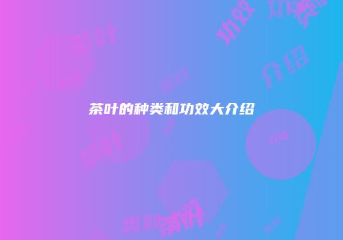 茶叶的种类和功效大介绍