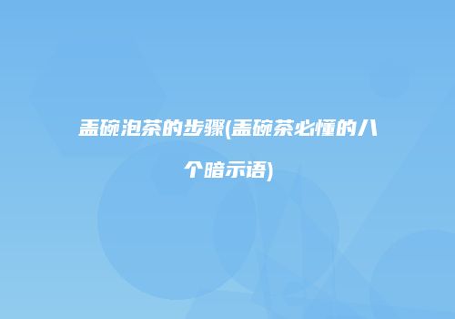 盖碗泡茶的步骤(盖碗茶必懂的八个暗示语)