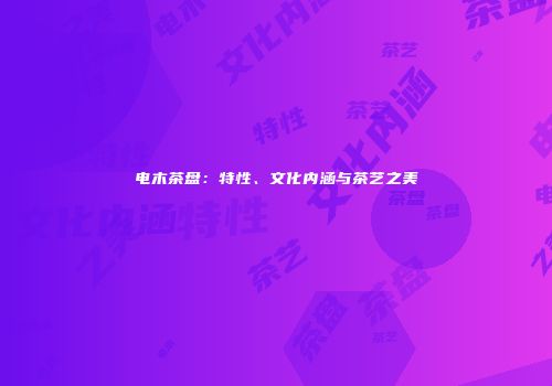 电木茶盘：特性、文化内涵与茶艺之美
