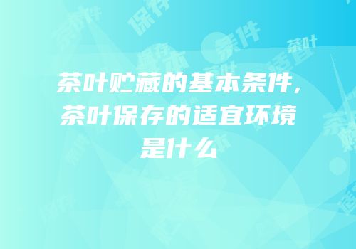 茶叶贮藏的基本条件,茶叶保存的适宜环境是什么