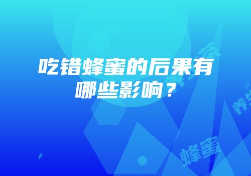 吃错蜂蜜的后果有哪些影响？