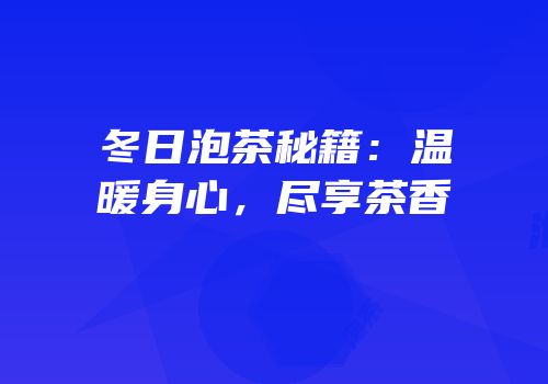 冬日泡茶秘籍：温暖身心，尽享茶香