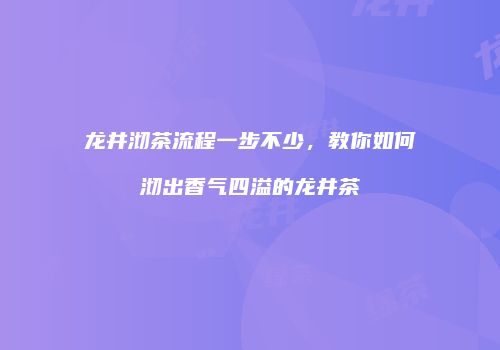龙井沏茶流程一步不少，教你如何沏出香气四溢的龙井茶
