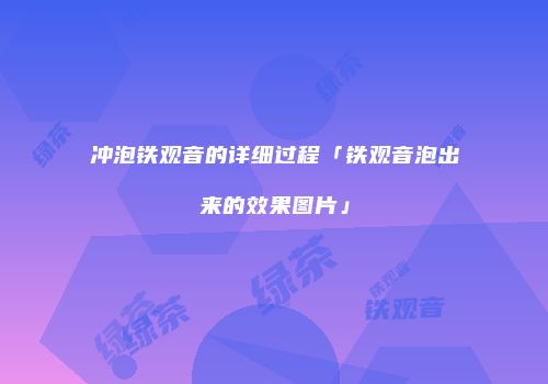 冲泡铁观音的详细过程「铁观音泡出来的效果图片」