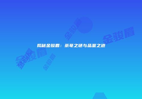 揭秘金骏眉：茶毫之谜与品鉴之道