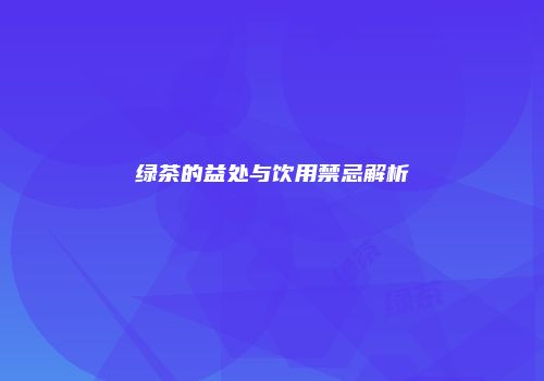 绿茶的益处与饮用禁忌解析