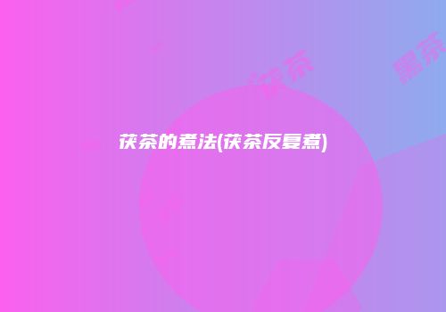 茯茶的煮法(茯茶反复煮)