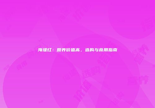 海堤红：营养价值高，选购与食用指南