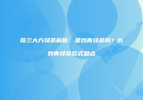珠兰大方绿茶解析：是炒青绿茶吗？长炒青绿茶款式盘点