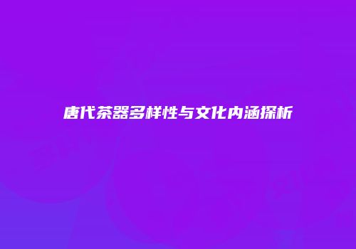 唐代茶器多样性与文化内涵探析