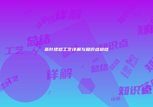 茶叶揉捻工艺详解与知识点总结