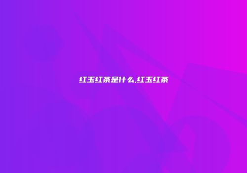 红玉红茶是什么,红玉红茶