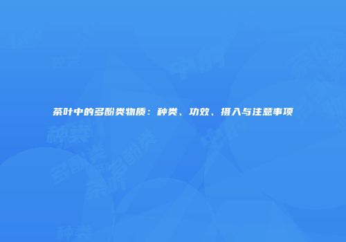 茶叶中的多酚类物质：种类、功效、摄入与注意事项