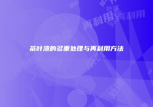 茶叶渣的多重处理与再利用方法