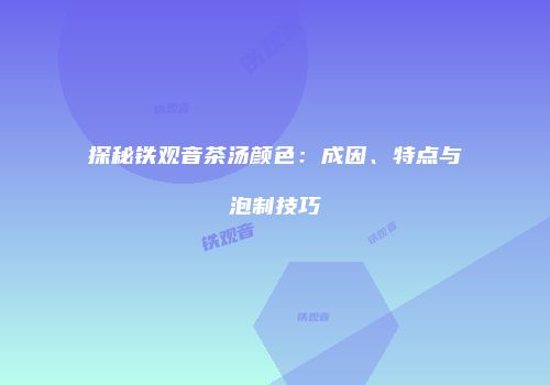 探秘铁观音茶汤颜色：成因、特点与泡制技巧