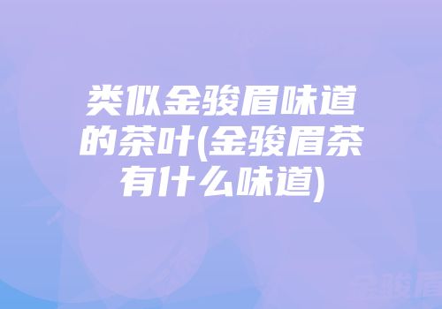 类似金骏眉味道的茶叶(金骏眉茶有什么味道)