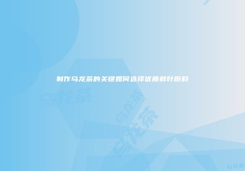 制作乌龙茶的关键如何选择优质鲜叶原料