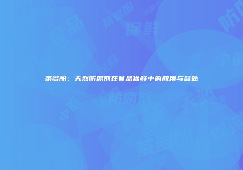 茶多酚：天然防腐剂在食品保鲜中的应用与益处