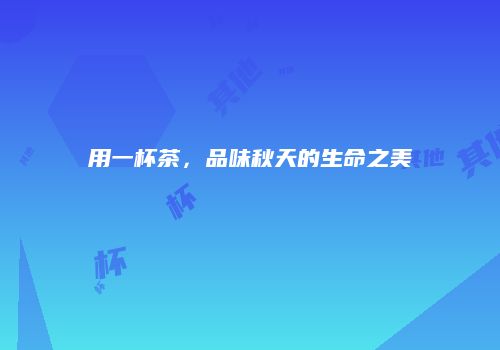 用一杯茶，品味秋天的生命之美