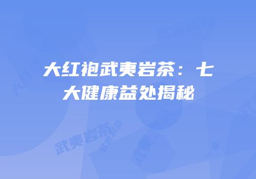 大红袍武夷岩茶：七大健康益处揭秘