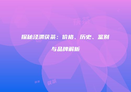 探秘泾渭茯茶：价格、历史、鉴别与品牌解析