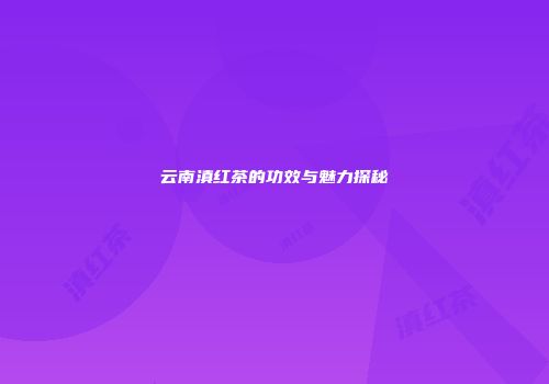 云南滇红茶的功效与魅力探秘