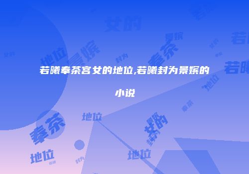 若曦奉茶宫女的地位,若曦封为景嫔的小说
