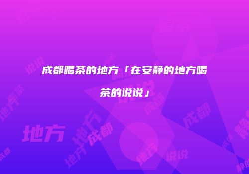 成都喝茶的地方「在安静的地方喝茶的说说」