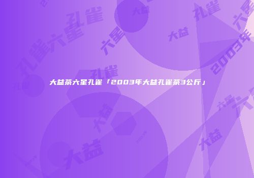 大益茶六星孔雀「2003年大益孔雀茶3公斤」