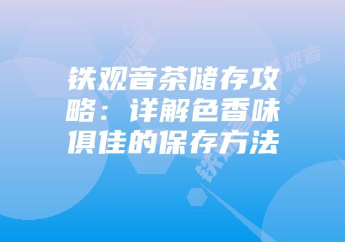 铁观音茶储存攻略：详解色香味俱佳的保存方法
