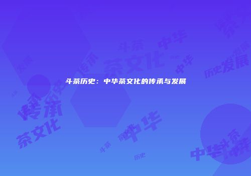 斗茶历史：中华茶文化的传承与发展